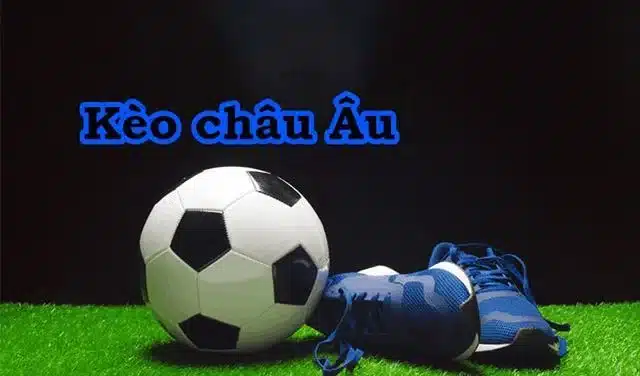 Kèo Châu Âu Giải thích chi tiết cách đọc và đặt cược