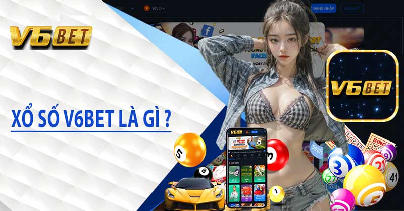 Xổ Số V6BET - Sự lựa chọn hoàn hảo cho người yêu xổ số