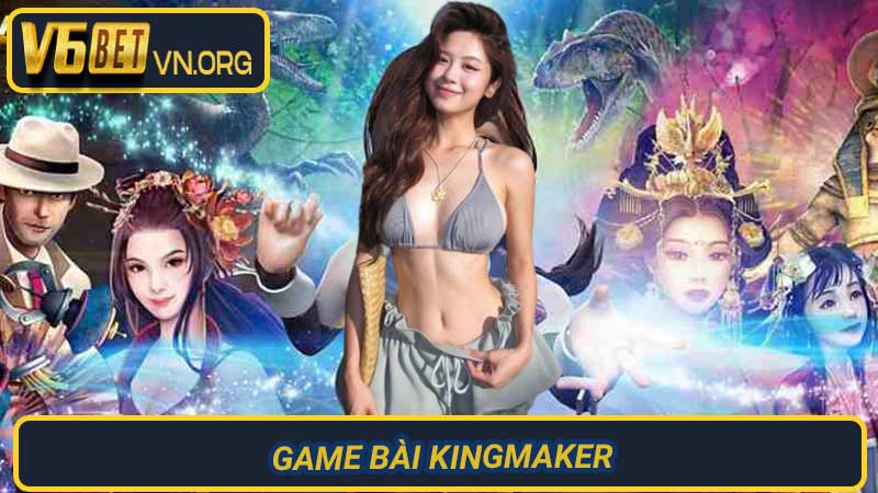 Game Bài Kingmaker Chinh phục đỉnh cao trải nghiệm cá cược