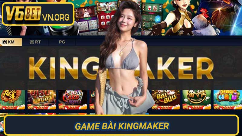 Game Bài Kingmaker Chinh phục đỉnh cao trải nghiệm cá cược