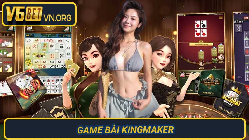 Game Bài Kingmaker Chinh phục đỉnh cao trải nghiệm cá cược